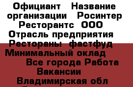 Официант › Название организации ­ Росинтер Ресторантс, ООО › Отрасль предприятия ­ Рестораны, фастфуд › Минимальный оклад ­ 50 000 - Все города Работа » Вакансии   . Владимирская обл.,Вязниковский р-н